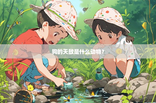 狗的天敌是什么动物？