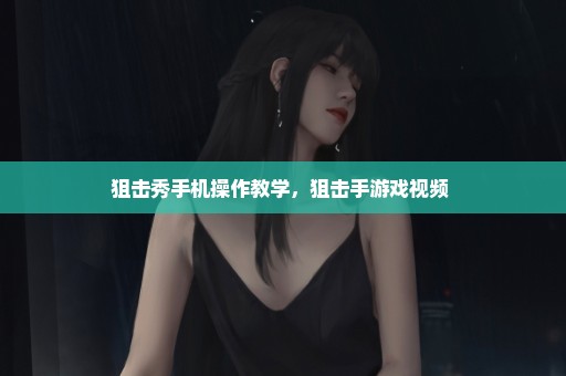 狙击秀手机操作教学，狙击手游戏视频 