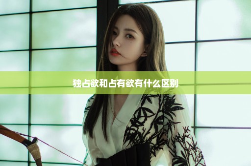 独占欲和占有欲有什么区别