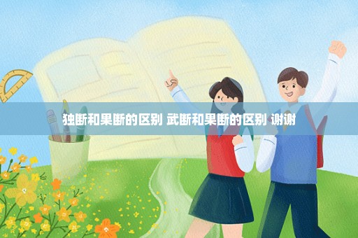 独断和果断的区别 武断和果断的区别 谢谢
