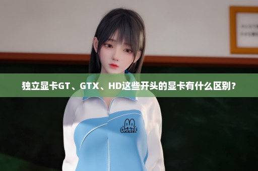 独立显卡GT、GTX、HD这些开头的显卡有什么区别？
