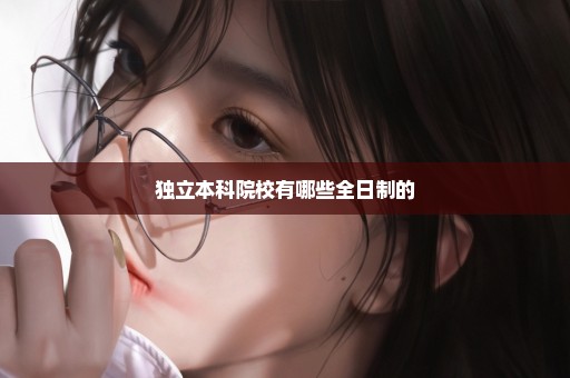 独立本科院校有哪些全日制的