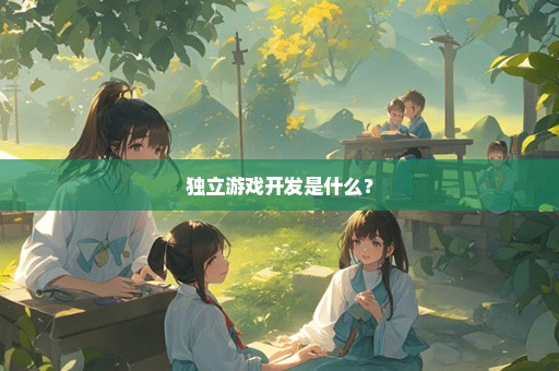独立游戏开发是什么？