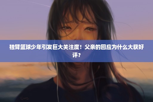 独臂篮球少年引发巨大关注度！父亲的回应为什么大获好评？