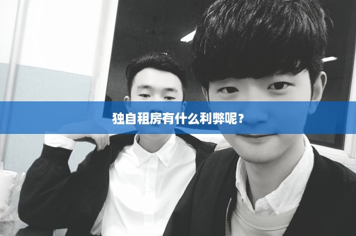 独自租房有什么利弊呢？