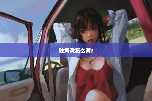 独角戏怎么演?