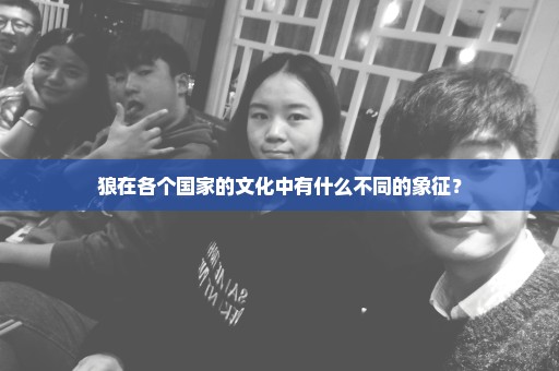 狼在各个国家的文化中有什么不同的象征？