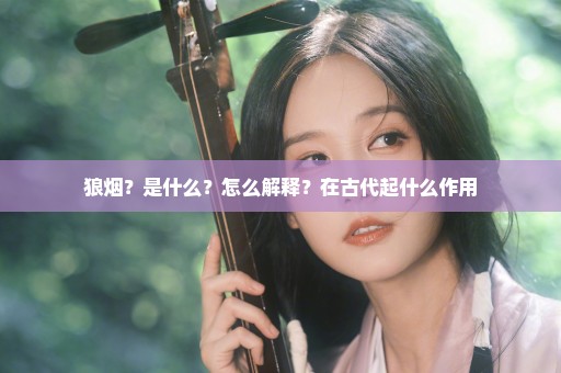 狼烟？是什么？怎么解释？在古代起什么作用