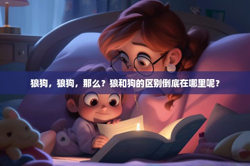 狼狗，狼狗，那么？狼和狗的区别倒底在哪里呢？