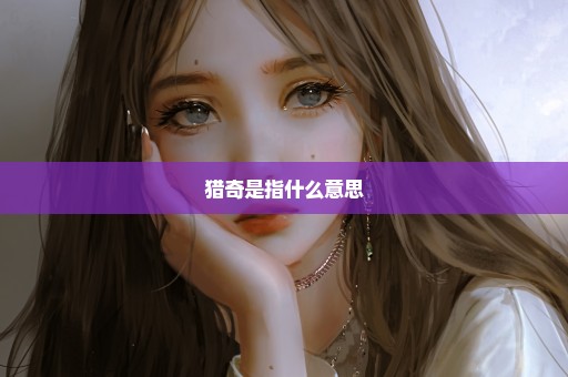 猎奇是指什么意思
