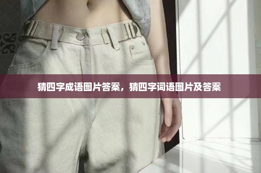 猜四字成语图片答案，猜四字词语图片及答案 