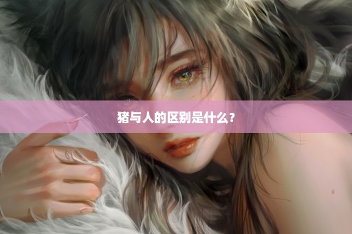 猪与人的区别是什么？