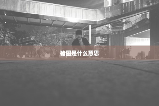 猪圈是什么意思