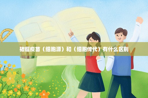 猪瘟疫苗（细胞源）和（细胞传代）有什么区别