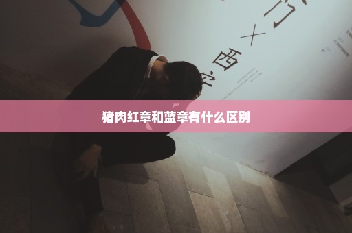 猪肉红章和蓝章有什么区别
