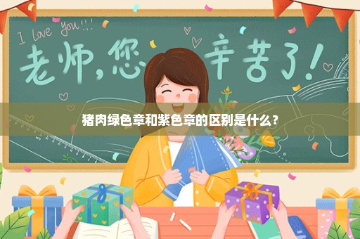 猪肉绿色章和紫色章的区别是什么？