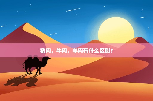 猪肉，牛肉，羊肉有什么区别？