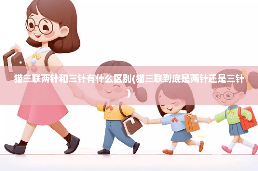 猫三联两针和三针有什么区别(猫三联到底是两针还是三针)