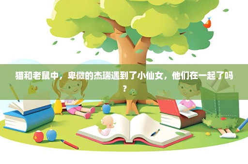 猫和老鼠中，卑微的杰瑞遇到了小仙女，他们在一起了吗？