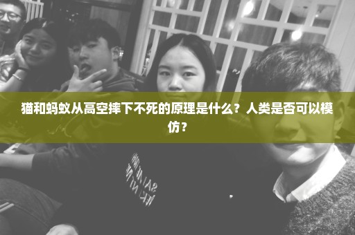 猫和蚂蚁从高空摔下不死的原理是什么？人类是否可以模仿？