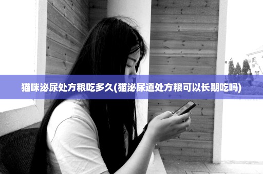 猫咪泌尿处方粮吃多久(猫泌尿道处方粮可以长期吃吗)