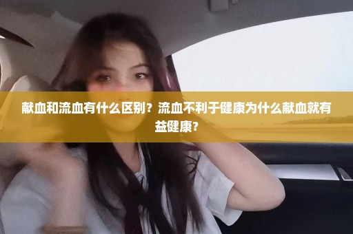 献血和流血有什么区别？流血不利于健康为什么献血就有益健康？