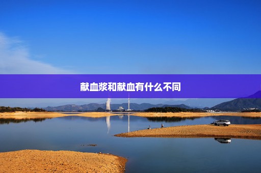 献血浆和献血有什么不同