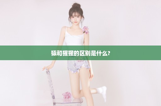 猿和猩猩的区别是什么?