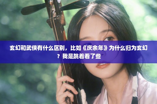 玄幻和武侠有什么区别，比如《庆余年》为什么归为玄幻？我是跳着看了些