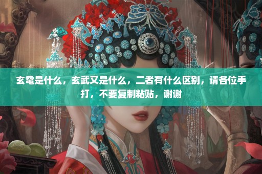玄鼋是什么，玄武又是什么，二者有什么区别，请各位手打，不要复制粘贴，谢谢
