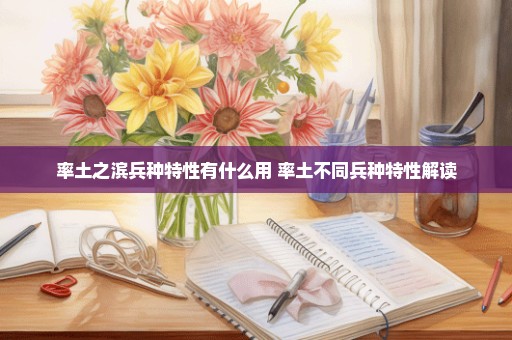 率土之滨兵种特性有什么用 率土不同兵种特性解读