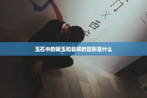 玉石中的硬玉和翡翠的区别是什么