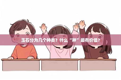 玉石分为几个种类？什么“种”最有价值？