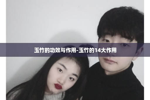 玉竹的功效与作用-玉竹的14大作用