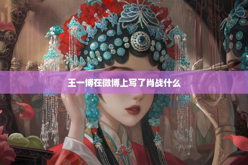 王一博在微博上写了肖战什么