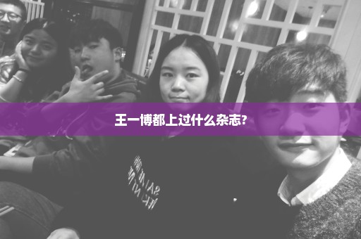 王一博都上过什么杂志?