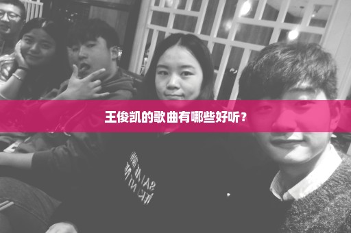 王俊凯的歌曲有哪些好听？