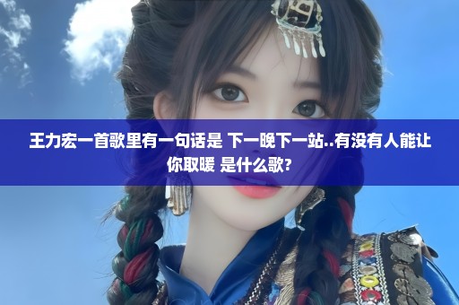 王力宏一首歌里有一句话是 下一晚下一站..有没有人能让你取暖 是什么歌?