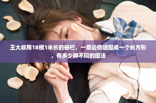 王大叔用18根1米长的栅栏，一条边倚墙围成一个长方形，有多少种不同的围法
