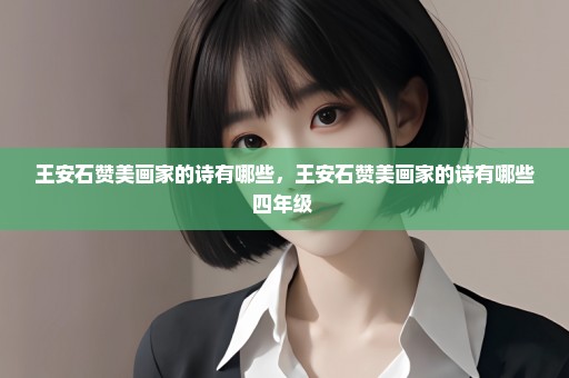 王安石赞美画家的诗有哪些，王安石赞美画家的诗有哪些四年级 