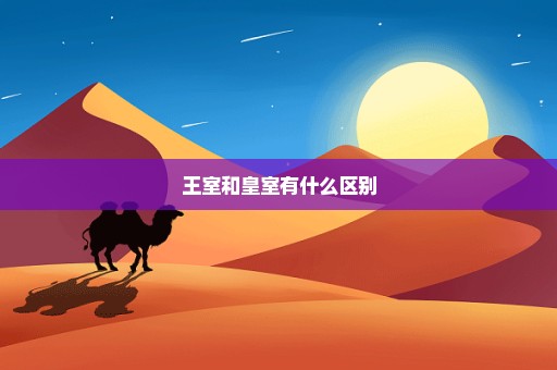 王室和皇室有什么区别