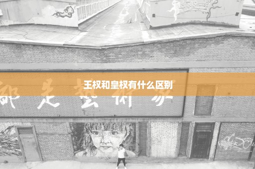 王权和皇权有什么区别