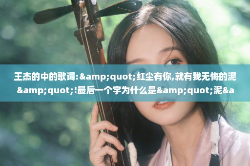 王杰的中的歌词:"红尘有你,就有我无悔的泥"!最后一个字为什么是"泥","泥"是什么意思?