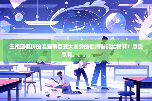 王祖蓝模仿的流星雨百变大咖秀的歌词谁能给我啊？急急急啊。。。。