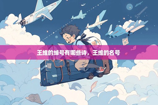 王维的绰号有哪些诗，王维的名号 
