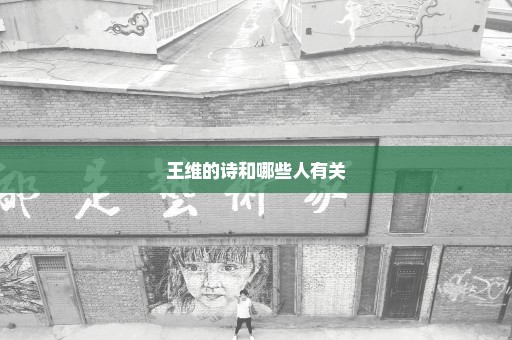 王维的诗和哪些人有关
