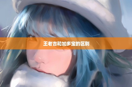王老吉和加多宝的区别