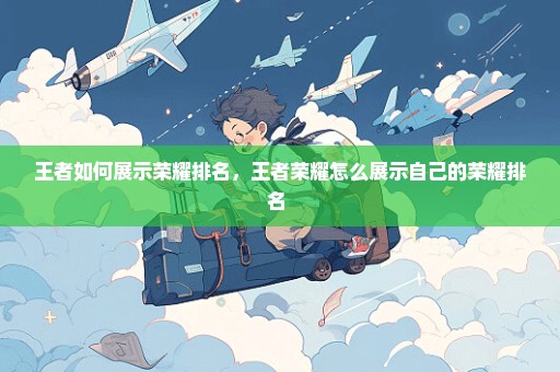 王者如何展示荣耀排名，王者荣耀怎么展示自己的荣耀排名 