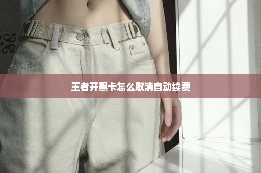 王者开黑卡怎么取消自动续费