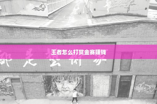 王者怎么打赏金赛赚钱